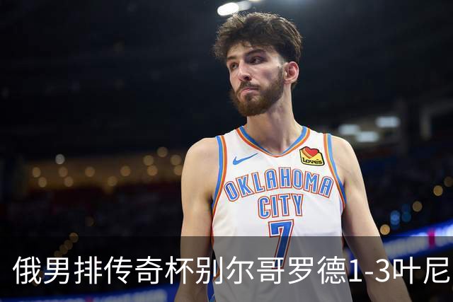 俄男排传奇杯别尔哥罗德1-3叶尼塞 张景胤首发8分